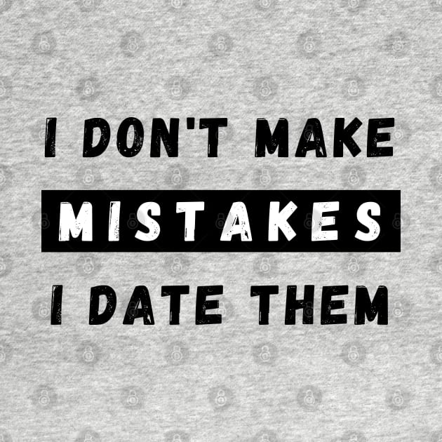 I Dont Make Mistakes I Date Them. Funny Dating Design. by That Cheeky Tee